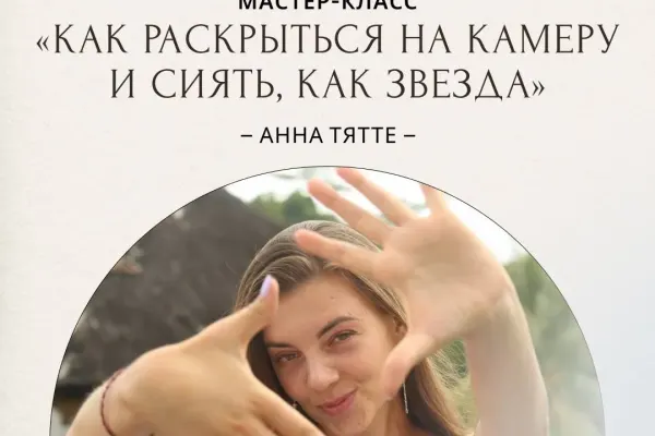 Мастер-класс «Как раскрыться на камеру и сиять, как звезда» — Анна Тятте